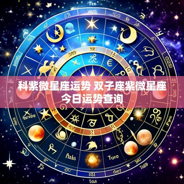科紫微星座运势 双子座紫微星座今日运势查询
