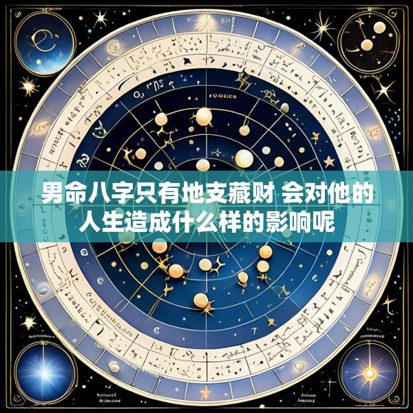 男命八字只有地支藏财 会对他的人生造成什么样的影响呢