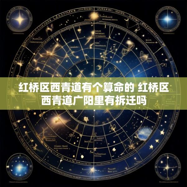 红桥区西青道有个算命的 红桥区西青道广阳里有拆迁吗