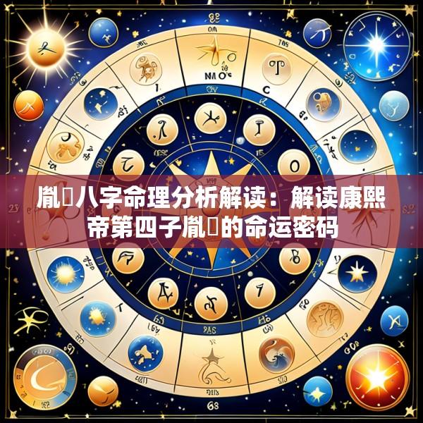 胤禛八字命理分析解读：解读康熙帝第四子胤禛的命运密码