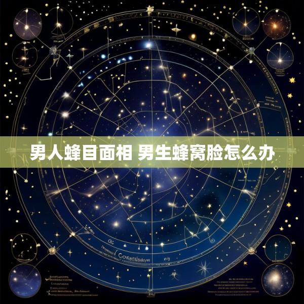 男人蜂目面相 男生蜂窝脸怎么办