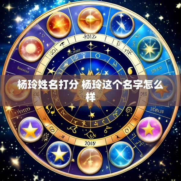 杨玲姓名打分 杨玲这个名字怎么样