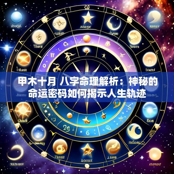 甲木十月 八字命理解析:神秘的命运密码如何揭示人生轨迹