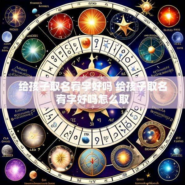 给孩子取名宥字好吗 给孩子取名宥字好吗怎么取