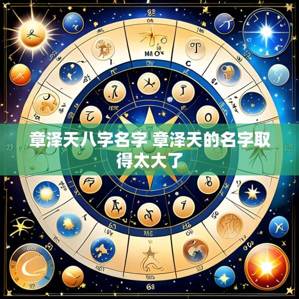 章泽天八字名字 章泽天的名字取得太大了
