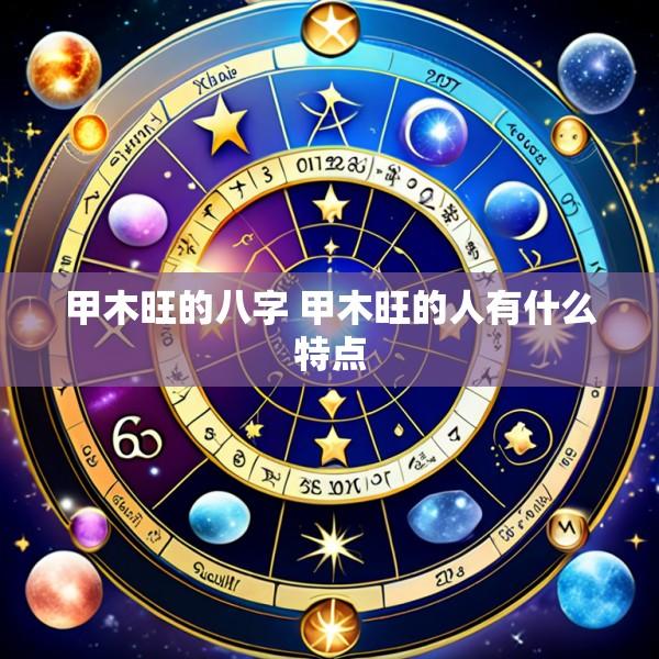 甲木旺的八字 甲木旺的人有什么特点
