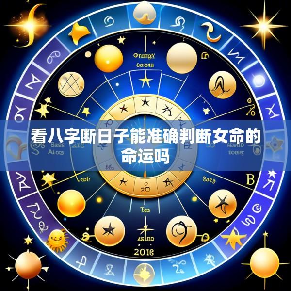 看八字断日子能准确判断女命的命运吗