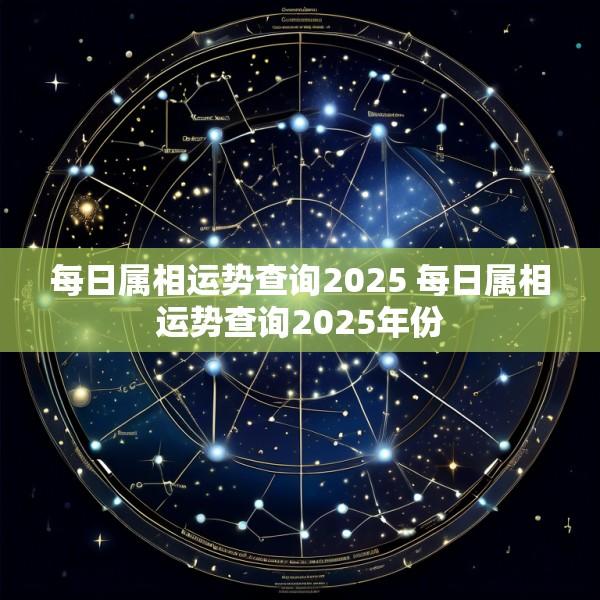 每日属相运势查询2025 每日属相运势查询2025年份