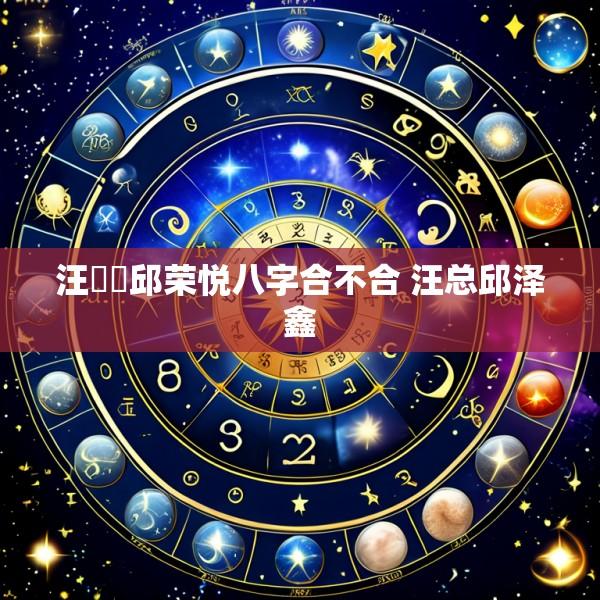 汪燚堃邱荣悦八字合不合 汪总邱泽鑫