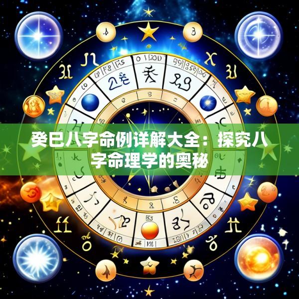 癸巳八字命例详解大全：探究八字命理学的奥秘