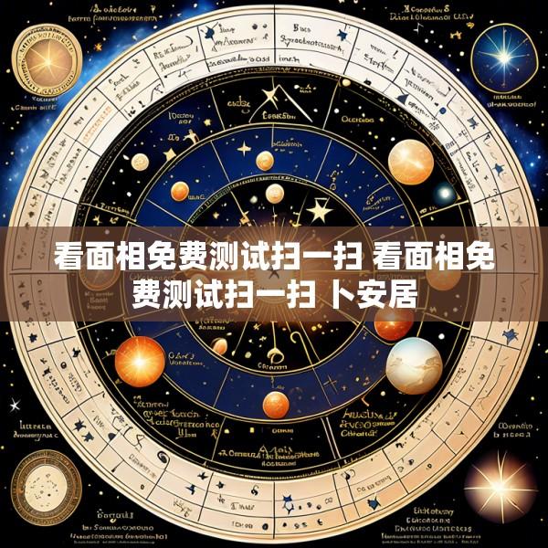 看面相免费测试扫一扫 看面相免费测试扫一扫 卜安居