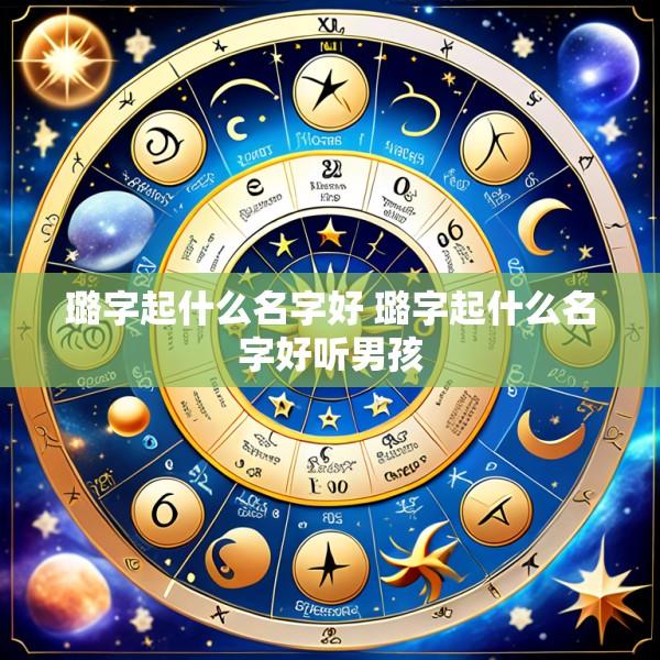璐字起什么名字好 璐字起什么名字好听男孩