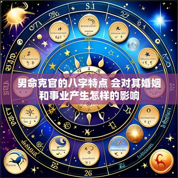 男命克官的八字特点 会对其婚姻和事业产生怎样的影响