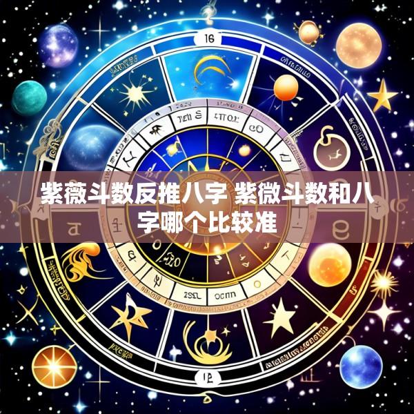 紫薇斗数反推八字 紫微斗数和八字哪个比较准