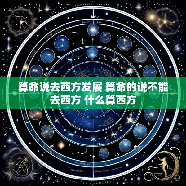算命说去西方发展 算命的说不能去西方 什么算西方