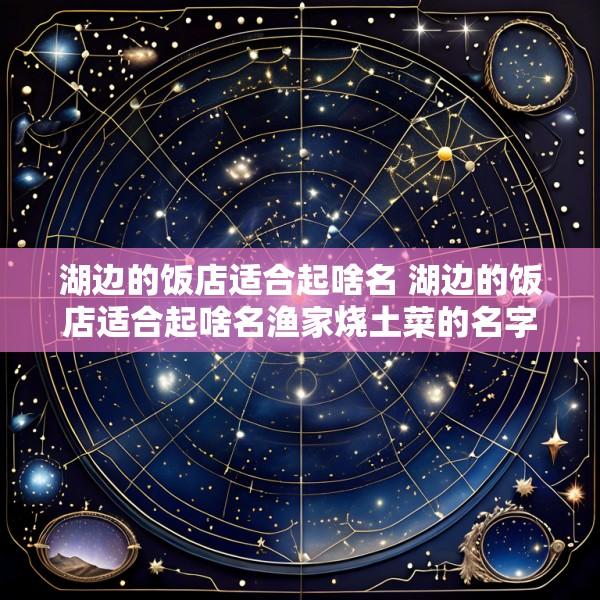 湖边的饭店适合起啥名 湖边的饭店适合起啥名渔家烧土菜的名字