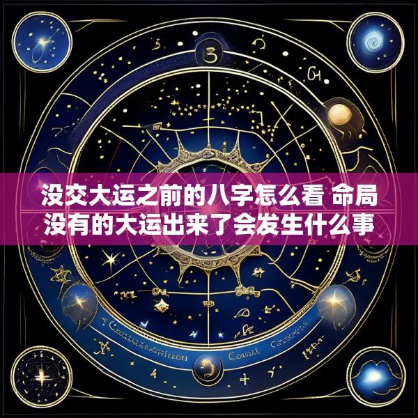 没交大运之前的八字怎么看 命局没有的大运出来了会发生什么事