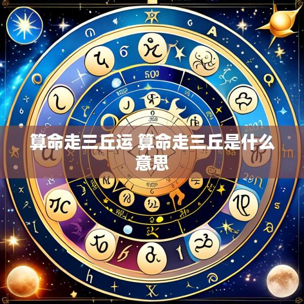 算命走三丘运 算命走三丘是什么意思