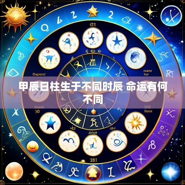 甲辰日柱生于不同时辰 命运有何不同