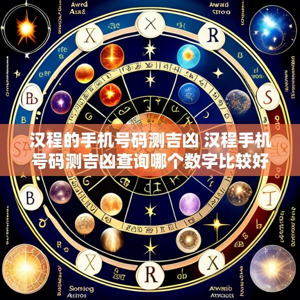 汉程的手机号码测吉凶 汉程手机号码测吉凶查询哪个数字比较好