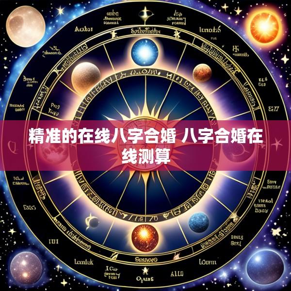 精准的在线八字合婚 八字合婚在线测算