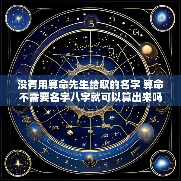 没有用算命先生给取的名字 算命不需要名字八字就可以算出来吗