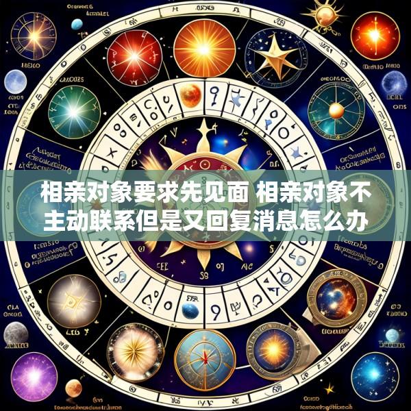相亲对象要求先见面 相亲对象不主动联系但是又回复消息怎么办