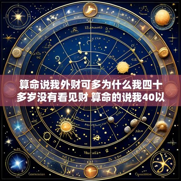 算命说我外财可多为什么我四十多岁没有看见财 算命的说我40以后财运特别好
