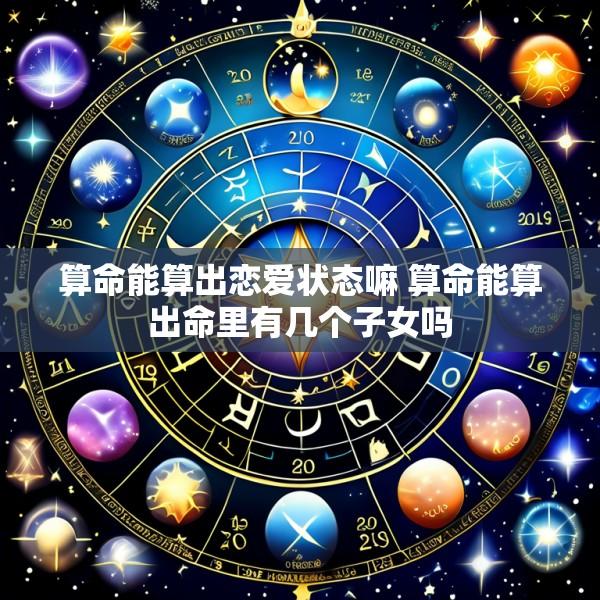 算命能算出恋爱状态嘛 算命能算出命里有几个子女吗