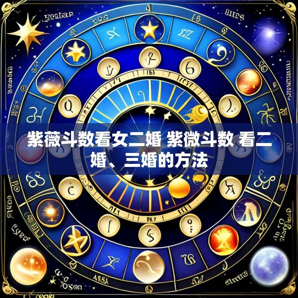 紫薇斗数看女二婚 紫微斗数 看二婚、三婚的方法
