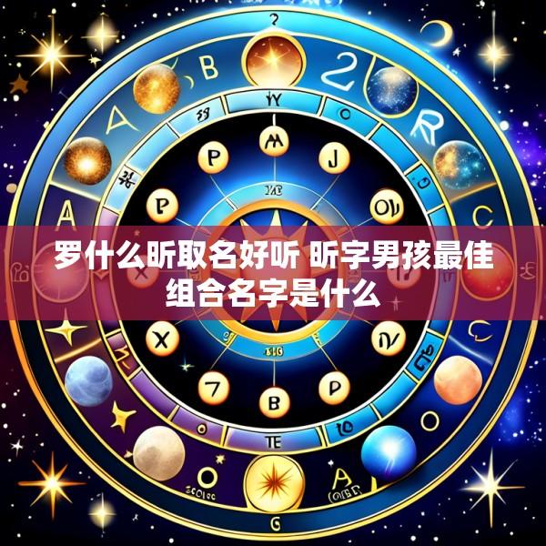 罗什么昕取名好听 昕字男孩最佳组合名字是什么