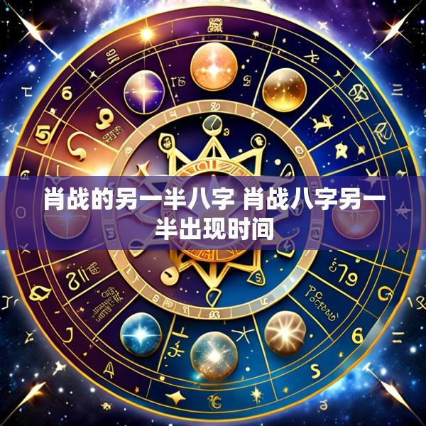 肖战的另一半八字 肖战八字另一半出现时间