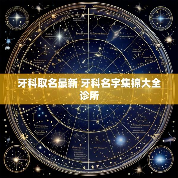 牙科取名最新 牙科名字集锦大全诊所
