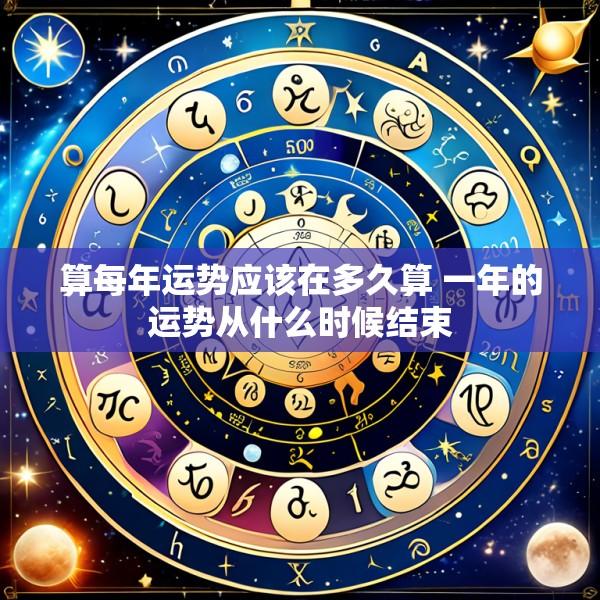 算每年运势应该在多久算 一年的运势从什么时候结束