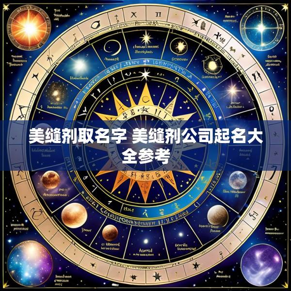 美缝剂取名字 美缝剂公司起名大全参考