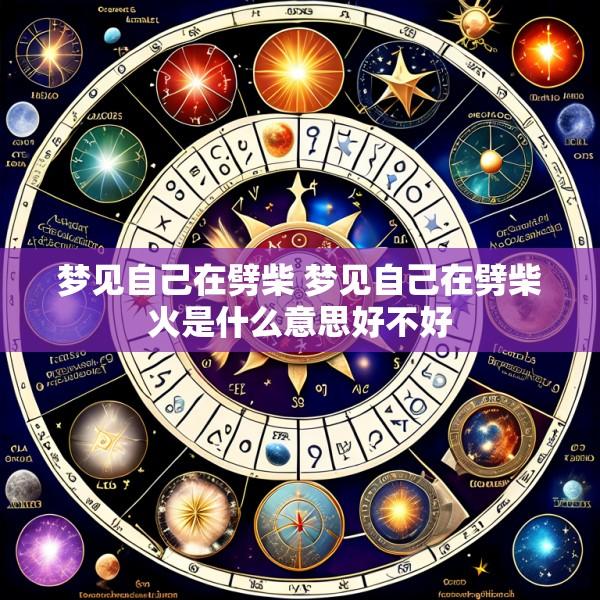 梦见自己在劈柴 梦见自己在劈柴火是什么意思好不好