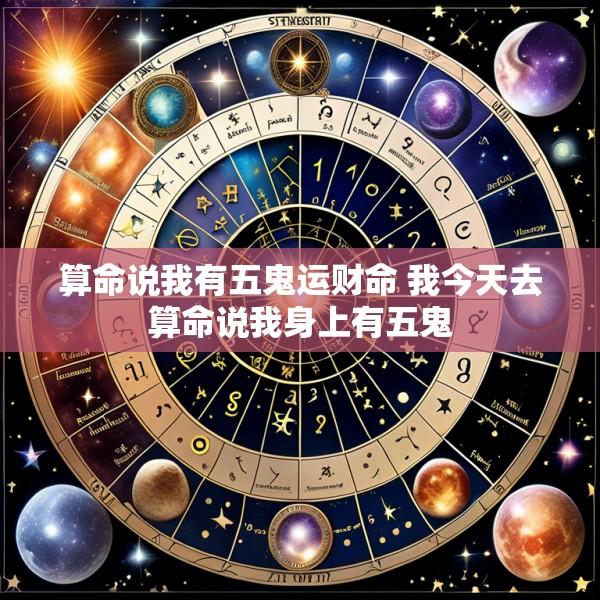 算命说我有五鬼运财命 我今天去算命说我身上有五鬼