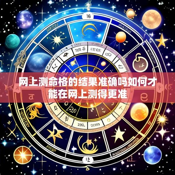 网上测命格的结果准确吗如何才能在网上测得更准