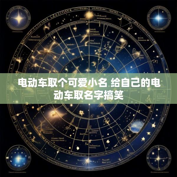 电动车取个可爱小名 给自己的电动车取名字搞笑