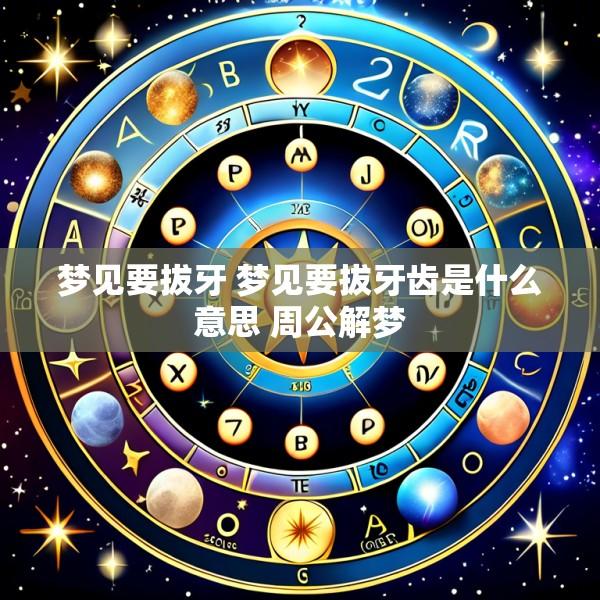 梦见要拔牙 梦见要拔牙齿是什么意思 周公解梦