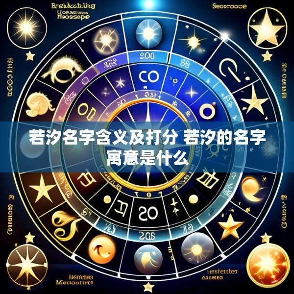 若汐名字含义及打分 若汐的名字寓意是什么