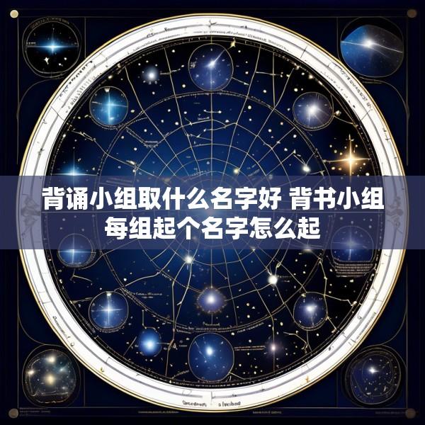 背诵小组取什么名字好 背书小组每组起个名字怎么起