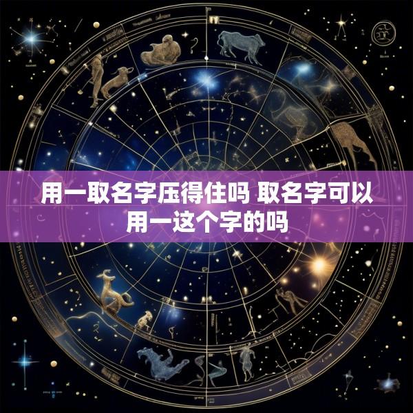 用一取名字压得住吗 取名字可以用一这个字的吗