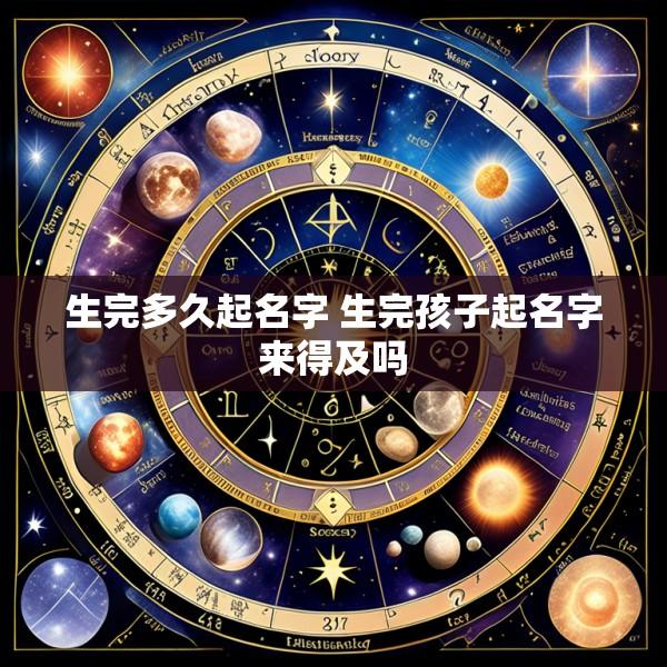 生完多久起名字 生完孩子起名字来得及吗