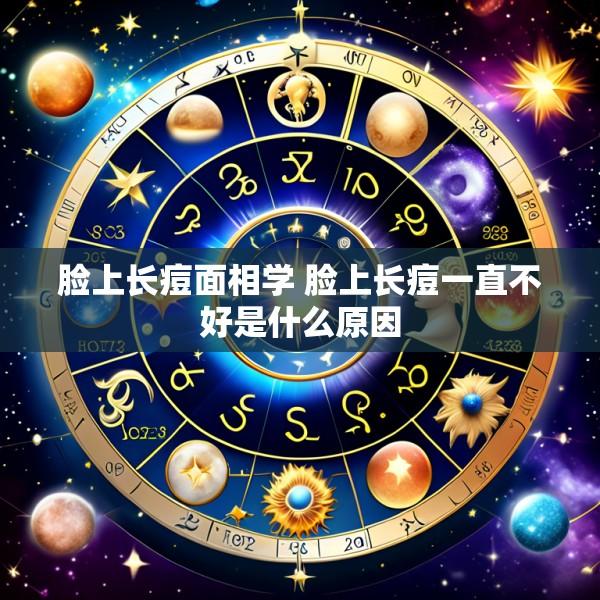 脸上长痘面相学 脸上长痘一直不好是什么原因