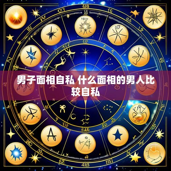 男子面相自私 什么面相的男人比较自私