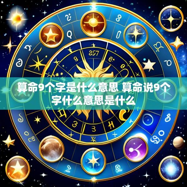 算命9个字是什么意思 算命说9个字什么意思是什么