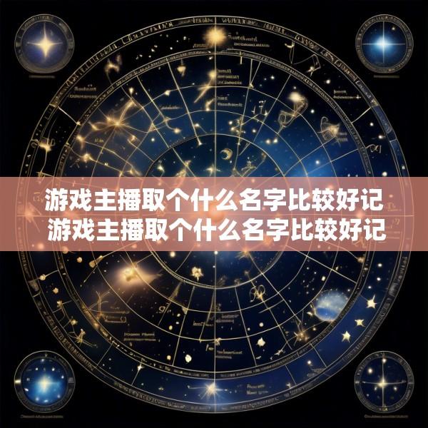 游戏主播取个什么名字比较好记 游戏主播取个什么名字比较好记女生