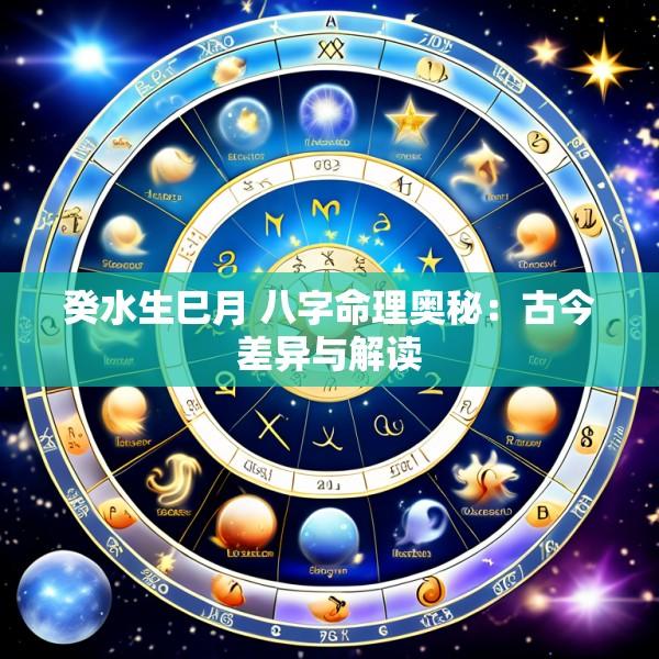 癸水生巳月 八字命理奥秘：古今差异与解读