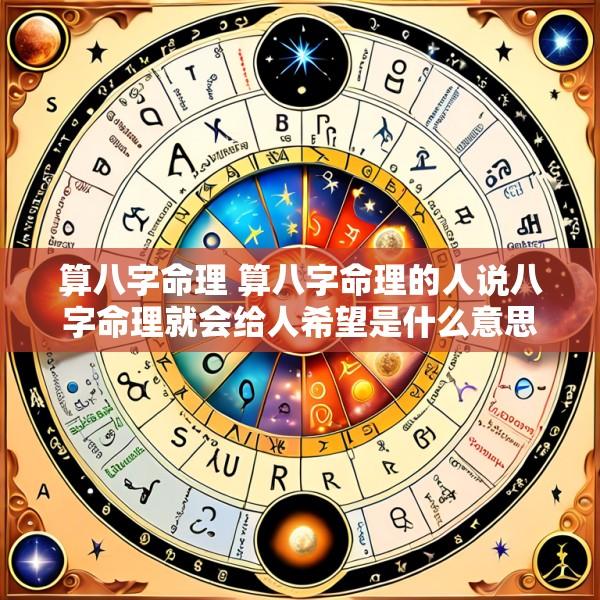算八字命理 算八字命理的人说八字命理就会给人希望是什么意思